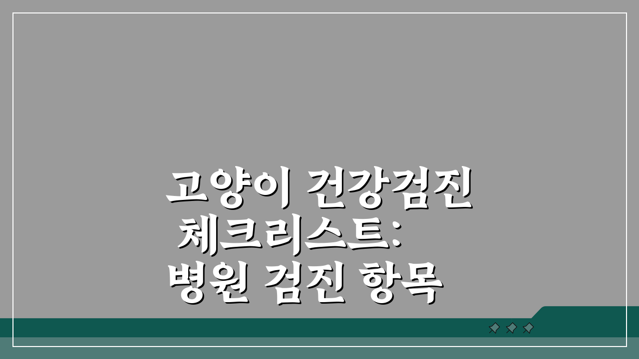 고양이 건강검진 체크리스트: 병원 검진 항목 7가지 확인법