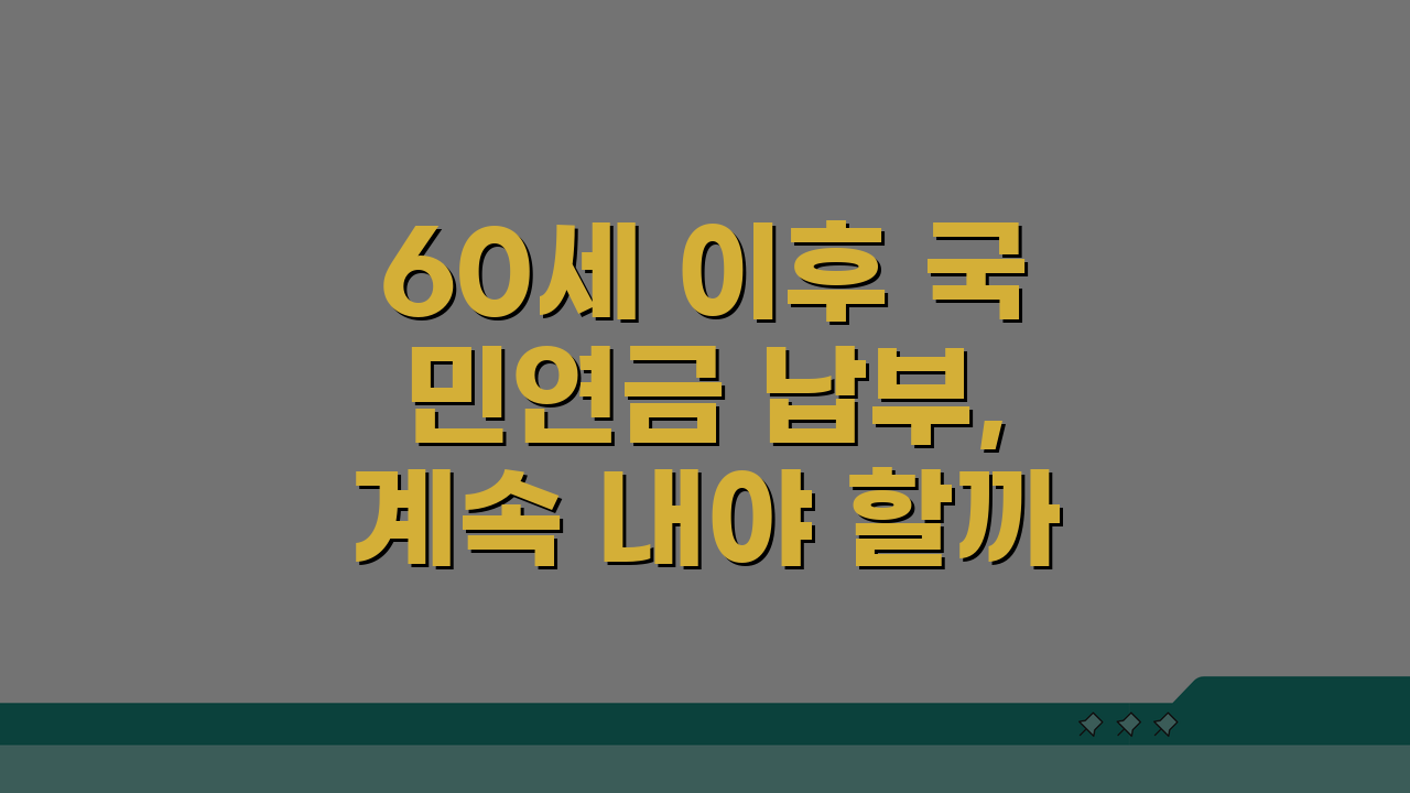 60세 이후 국민연금 납부, 계속 내야 할까 말아야 할까? 5가지 핵심 비교
